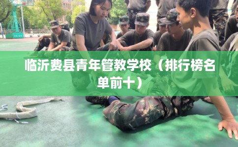 临沂费县青年管教学校（排行榜名单前十）