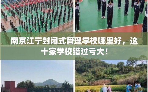 南京江宁封闭式管理学校哪里好，这十家学校错过亏大！