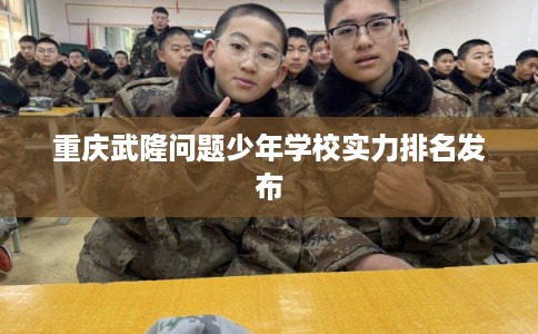 重庆武隆问题少年学校实力排名发布
