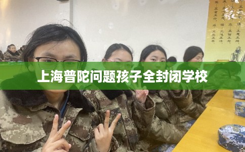 上海普陀问题孩子全封闭学校