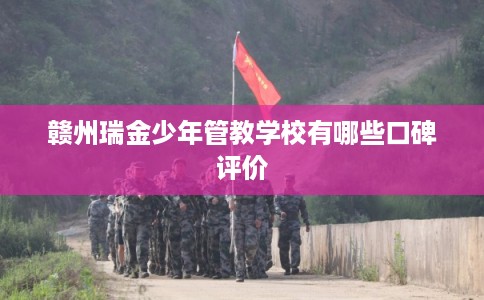 赣州瑞金少年管教学校有哪些口碑评价
