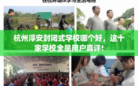 杭州淳安封闭式学校哪个好，这十家学校全是用户真评!