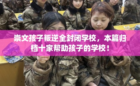 崇文孩子叛逆全封闭学校，本篇归档十家帮助孩子的学校！