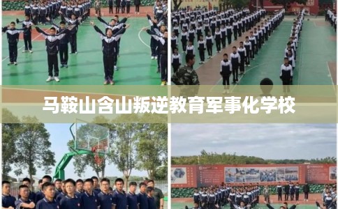 马鞍山含山叛逆教育军事化学校