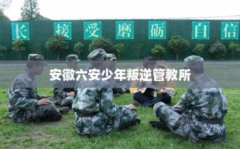 安徽六安少年叛逆管教所