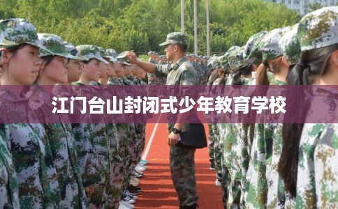 江门台山封闭式少年教育学校