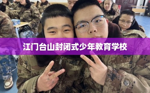 江门台山封闭式少年教育学校