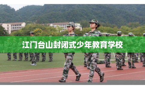 江门台山封闭式少年教育学校