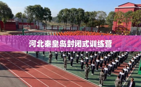 河北秦皇岛封闭式训练营