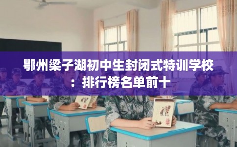 鄂州梁子湖初中生封闭式特训学校：排行榜名单前十