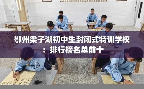 鄂州梁子湖初中生封闭式特训学校：排行榜名单前十