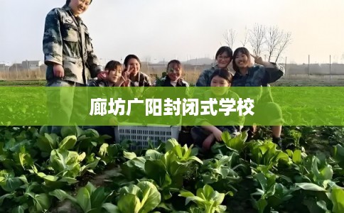 廊坊广阳封闭式学校 廊坊广阳封闭式学校