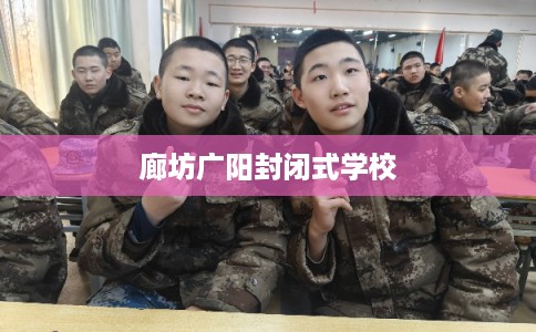 廊坊广阳封闭式学校 廊坊广阳封闭式学校