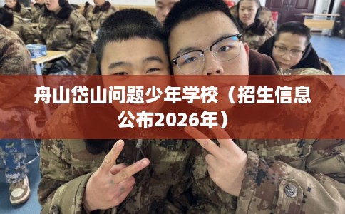 舟山岱山问题少年学校（招生信息公布2026年）