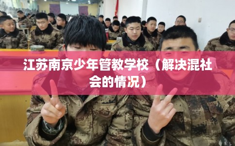 江苏南京少年管教学校（解决混社会的情况）
