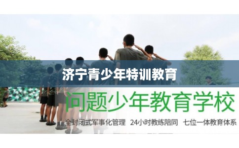 济宁青少年特训教育 济宁青少年特训教育