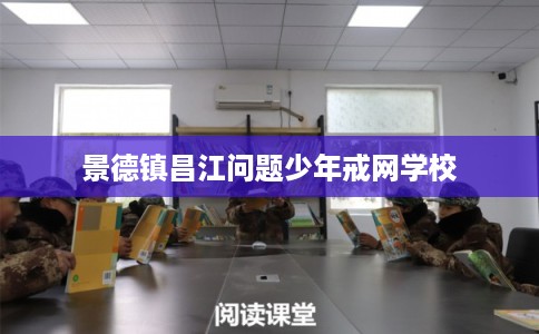 景德镇昌江问题少年戒网学校 景德镇昌江问题少年戒网学校