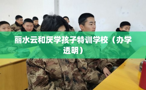 丽水云和厌学孩子特训学校(办学透明) 丽水云和厌学孩子特训学校(办学透明)