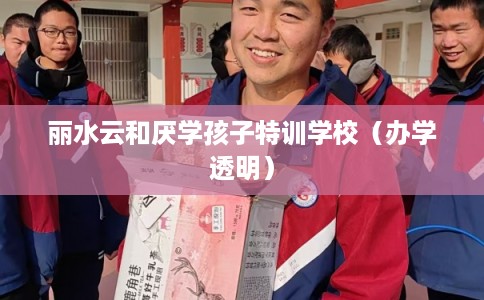 丽水云和厌学孩子特训学校(办学透明) 丽水云和厌学孩子特训学校(办学透明)
