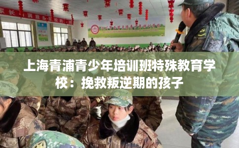 上海青浦青少年培训班特殊教育学校:挽救叛逆期的孩子 上海青浦青少年培训班特殊教育学校:挽救叛逆期的孩子