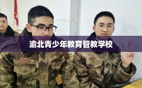 渝北青少年教育管教学校 渝北青少年教育管教学校