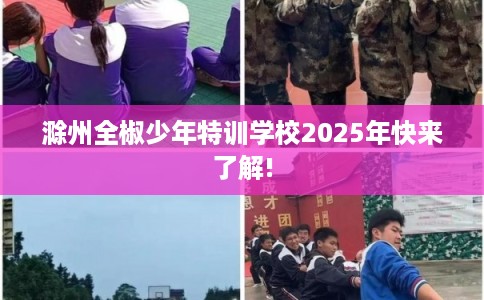 滁州全椒少年特训学校2025年快来了解!