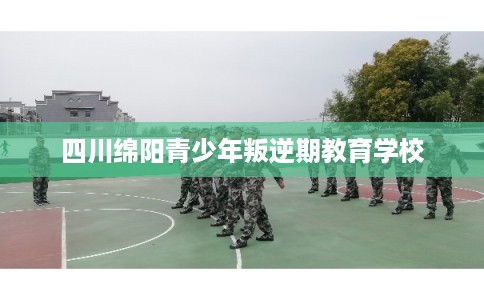 四川绵阳青少年叛逆期教育学校