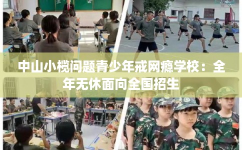 中山小榄问题青少年戒网瘾学校：全年无休面向全国招生