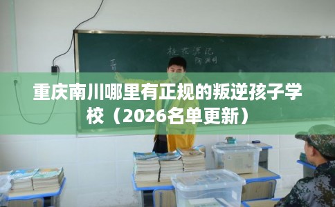 重庆南川哪里有正规的叛逆孩子学校(2026名单更新) 重庆南川哪里有正规的叛逆孩子学校(2026名单更新)