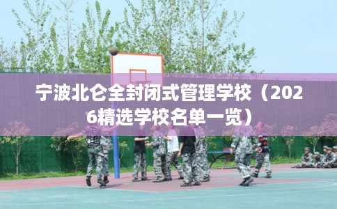 宁波北仑全封闭式管理学校(2026精选学校名单一览) 宁波北仑全封闭式管理学校(2026精选学校名单一览)