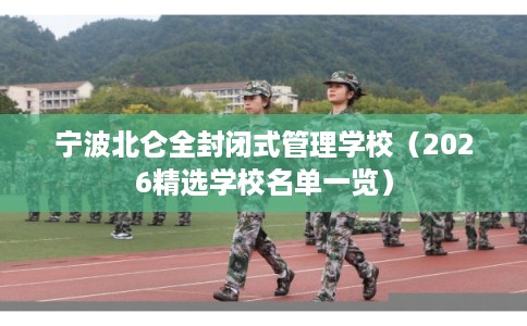 宁波北仑全封闭式管理学校(2026精选学校名单一览) 宁波北仑全封闭式管理学校(2026精选学校名单一览)