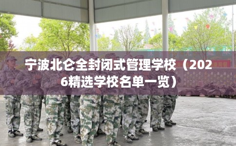 宁波北仑全封闭式管理学校(2026精选学校名单一览) 宁波北仑全封闭式管理学校(2026精选学校名单一览)