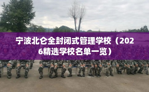 宁波北仑全封闭式管理学校(2026精选学校名单一览) 宁波北仑全封闭式管理学校(2026精选学校名单一览)
