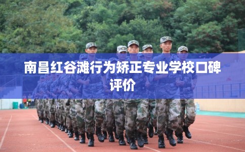 南昌红谷滩行为矫正专业学校口碑评价 南昌红谷滩行为矫正专业学校口碑评价