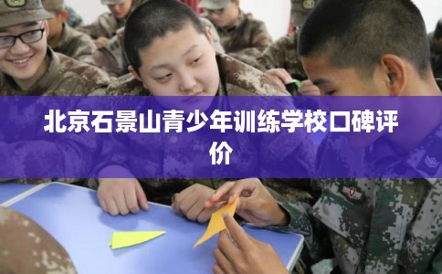 北京石景山青少年训练学校口碑评价