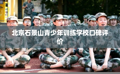 北京石景山青少年训练学校口碑评价