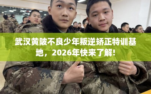 武汉黄陂不良少年叛逆矫正特训基地,2026年快来了解! 武汉黄陂不良少年叛逆矫正特训基地,2026年快来了解!