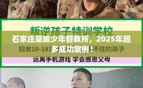 石家庄藁城少年管教所，2025年超多成功案例！