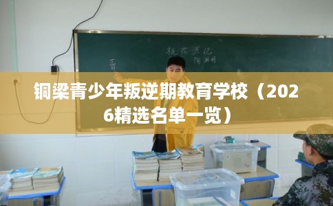 铜梁青少年叛逆期教育学校（2026精选名单一览）