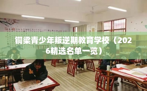 铜梁青少年叛逆期教育学校（2026精选名单一览）