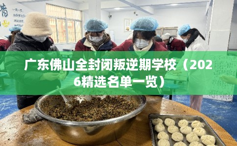 广东佛山全封闭叛逆期学校（2026精选名单一览）