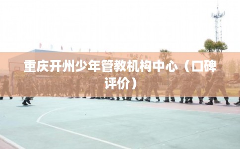 重庆开州少年管教机构中心（口碑评价）