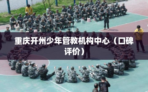 重庆开州少年管教机构中心（口碑评价）