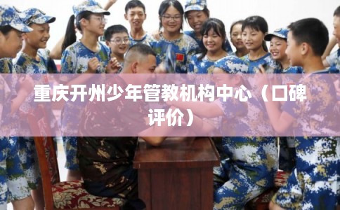 重庆开州少年管教机构中心（口碑评价）