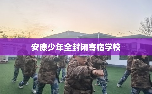 安康少年全封闭寄宿学校