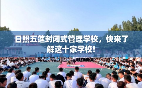 日照五莲封闭式管理学校，快来了解这十家学校!