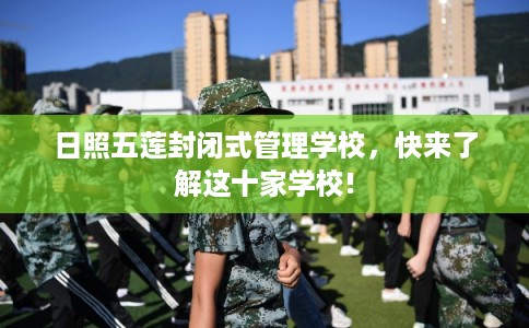 日照五莲封闭式管理学校，快来了解这十家学校!