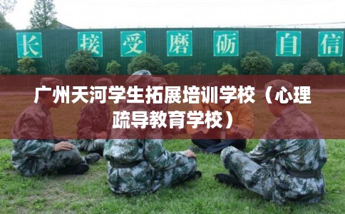 广州天河学生拓展培训学校（心理疏导教育学校）