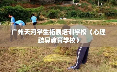 广州天河学生拓展培训学校（心理疏导教育学校）