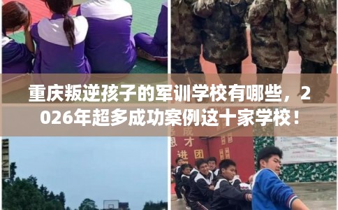 重庆叛逆孩子的军训学校有哪些,2026年超多成功案例这十家学校! 重庆叛逆孩子的军训学校有哪些,2026年超多成功案例这十家学校!